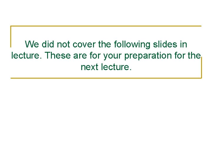 We did not cover the following slides in lecture. These are for your preparation