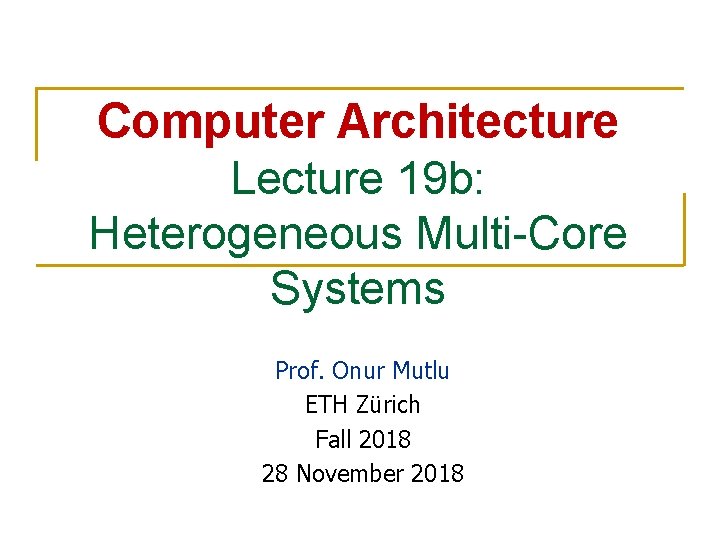 Computer Architecture Lecture 19 b: Heterogeneous Multi-Core Systems Prof. Onur Mutlu ETH Zürich Fall
