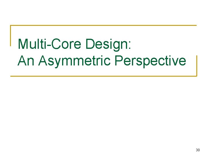 Multi-Core Design: An Asymmetric Perspective 30 