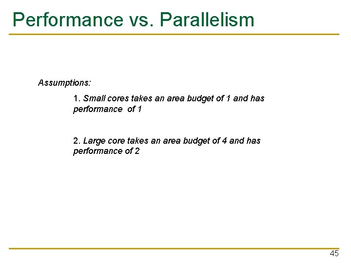 Performance vs. Parallelism Assumptions: 1. Small cores takes an area budget of 1 and