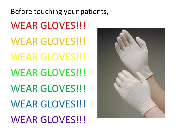 Before touching your patients, WEAR GLOVES!!! WEAR GLOVES!!! 