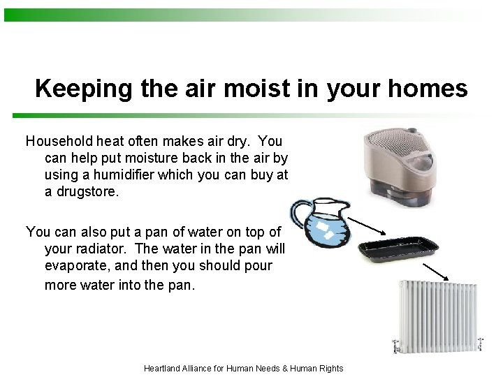 Keeping the air moist in your homes Household heat often makes air dry. You