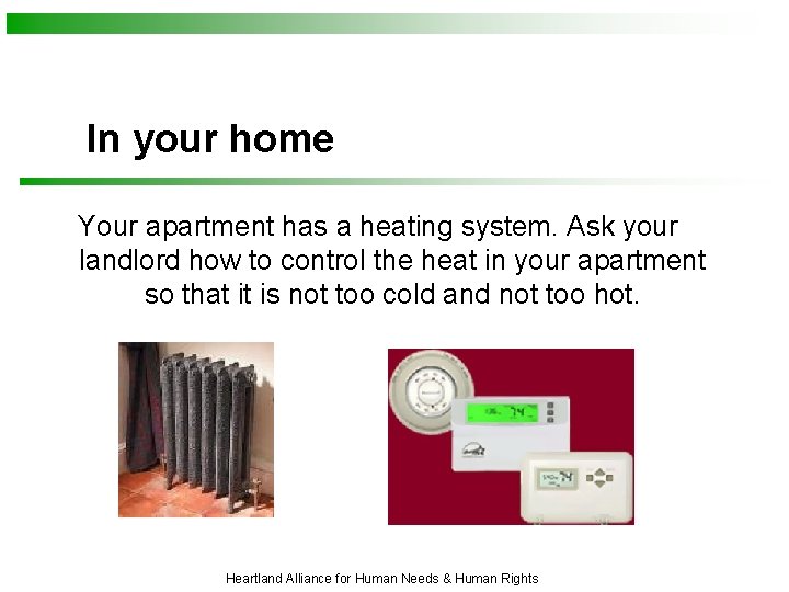 In your home Your apartment has a heating system. Ask your landlord how to