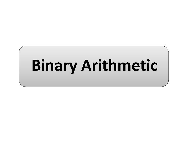 Binary Arithmetic Binary Arithmetic