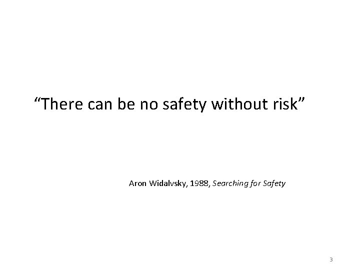 “There can be no safety without risk” Aron Widalvsky, 1988, Searching for Safety 3