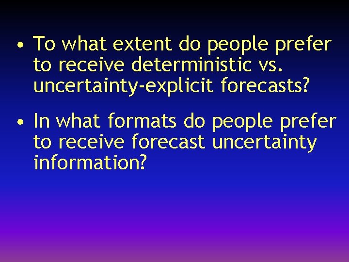 • To what extent do people prefer to receive deterministic vs. uncertainty-explicit forecasts?