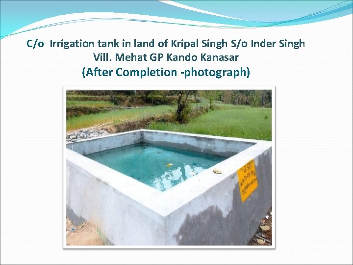 C/o Irrigation tank in land of Kripal Singh S/o Inder Singh Vill. Mehat GP