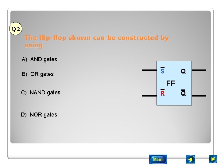 Q 2 The flip-flop shown can be constructed by using A) AND gates B)