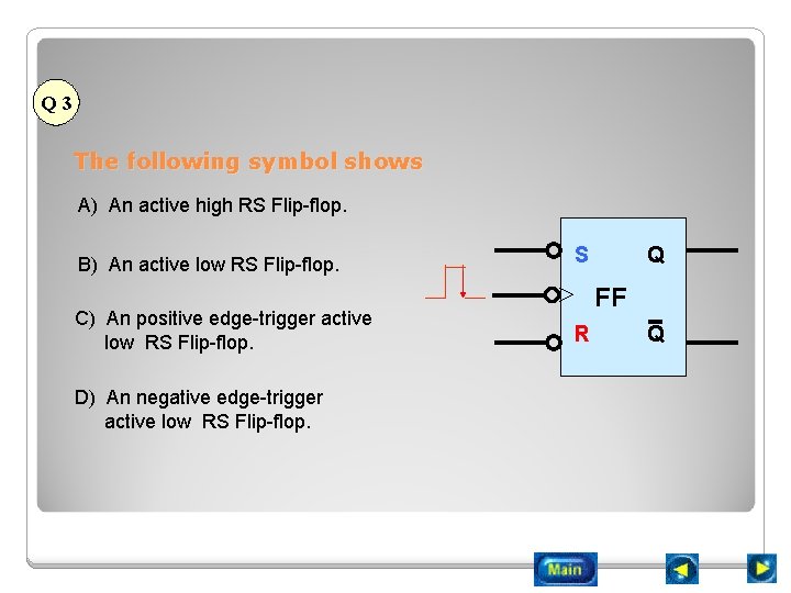 Q 3 The following symbol shows A) An active high RS Flip-flop. B) An