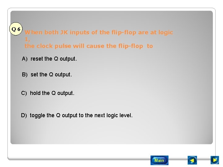 Q 6 When both JK inputs of the flip-flop are at logic 1, the