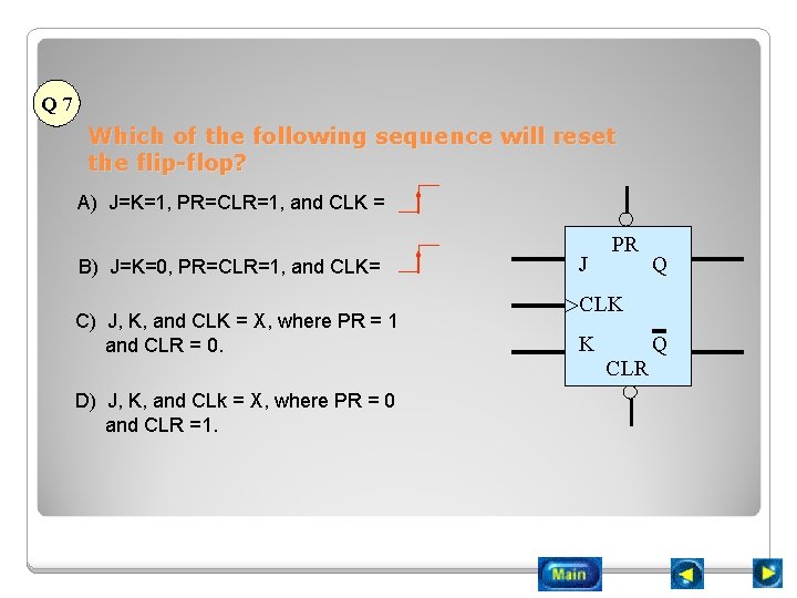 Q 7 Which of the following sequence will reset the flip-flop? A) J=K=1, PR=CLR=1,