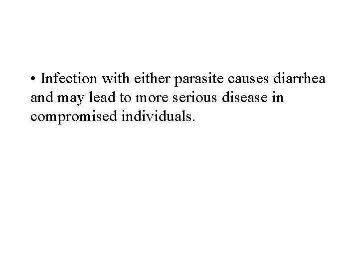  • Infection with either parasite causes diarrhea and may lead to more serious