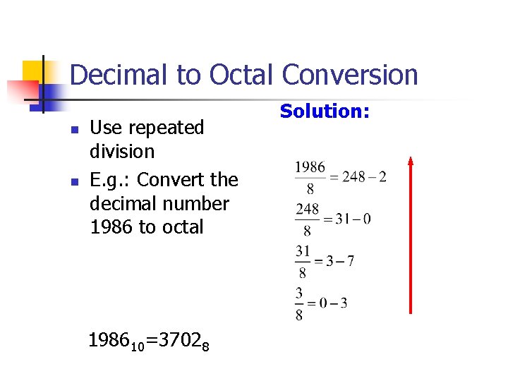 Decimal to Octal Conversion n n Use repeated division E. g. : Convert the