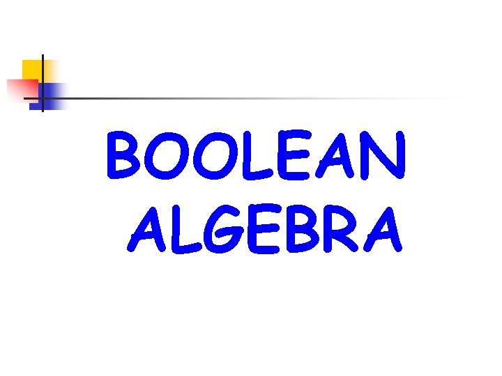 BOOLEAN ALGEBRA  BOOLEAN ALGEBRA