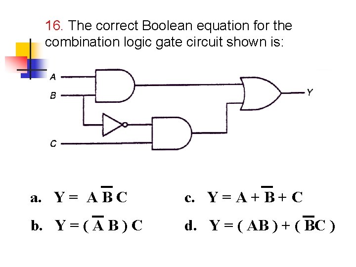 16. The correct Boolean equation for the combination logic gate circuit shown is: a.