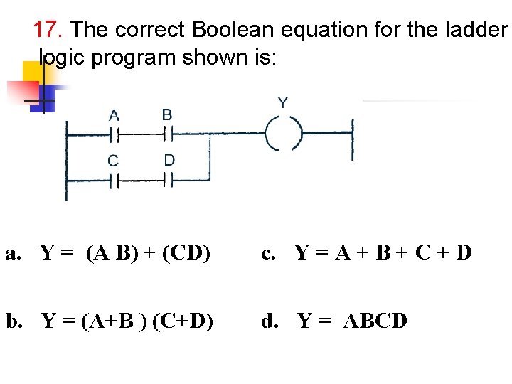 17. The correct Boolean equation for the ladder logic program shown is: a. Y