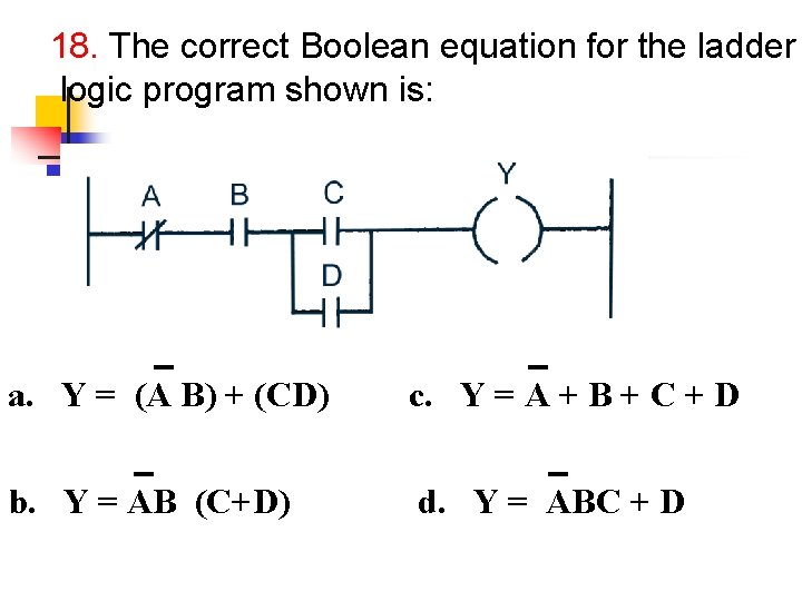 18. The correct Boolean equation for the ladder logic program shown is: a. Y