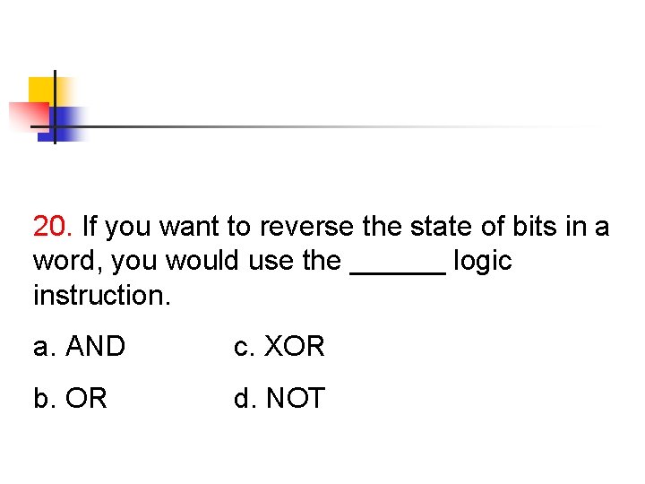 20. If you want to reverse the state of bits in a word, you 20. If you want to reverse the state of bits in a word, you