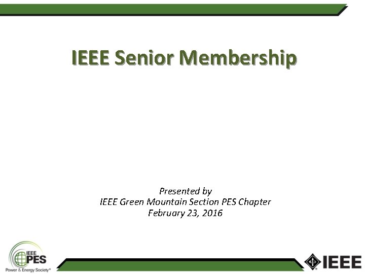 IEEE Senior Membership Presented by IEEE Green Mountain Section PES Chapter February 23, 2016