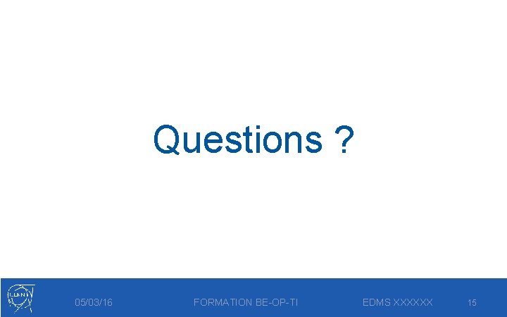 Questions ? 05/03/16 FORMATION BE-OP-TI EDMS XXXXXX 15 