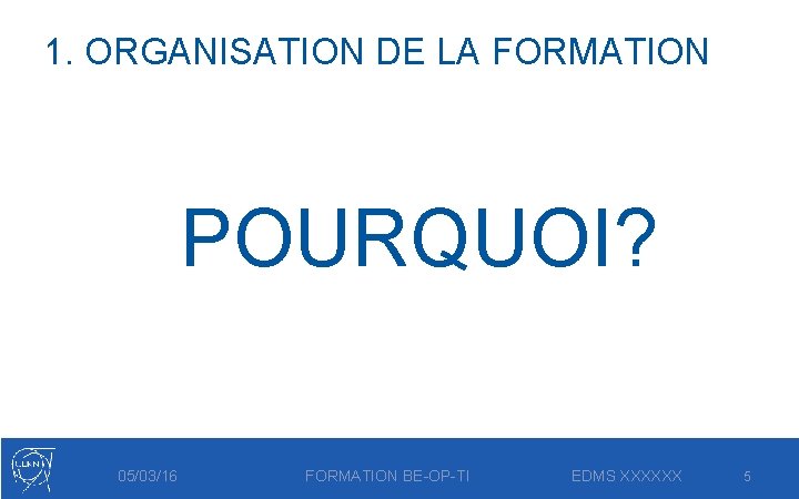 1. ORGANISATION DE LA FORMATION POURQUOI? 05/03/16 FORMATION BE-OP-TI EDMS XXXXXX 5 