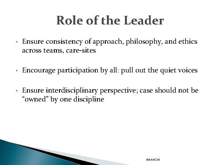 Role of the Leader • Ensure consistency of approach, philosophy, and ethics across teams,