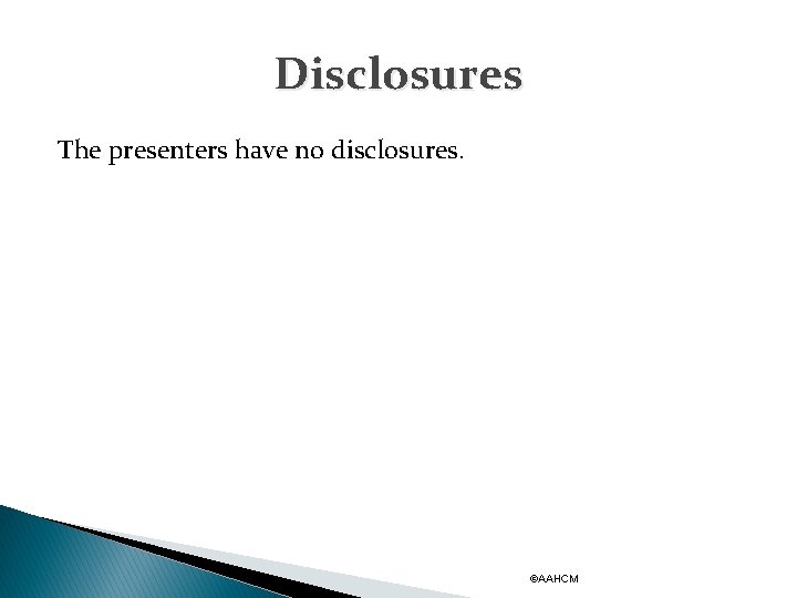 Disclosures The presenters have no disclosures. ©AAHCM 