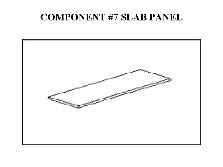 COMPONENT #7 SLAB PANEL 