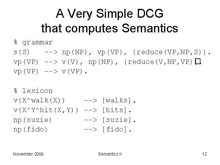 A Very Simple DCG that computes Semantics % grammar s(S) --> np(NP), vp(VP), {reduce(VP,