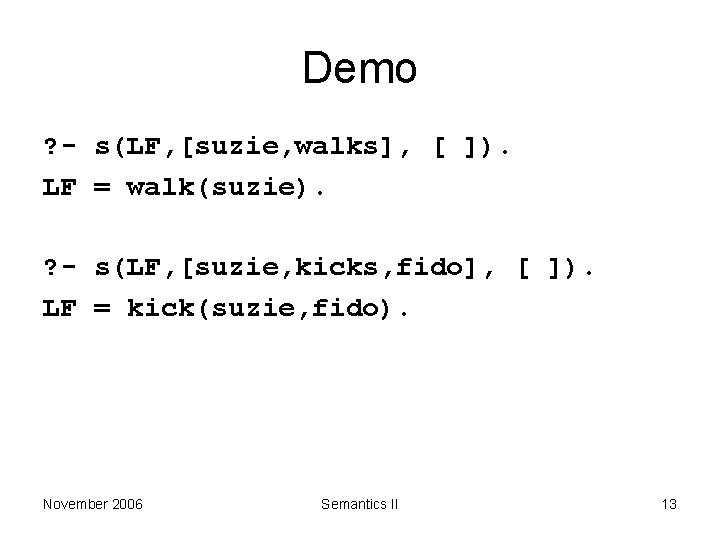 Demo ? - s(LF, [suzie, walks], [ ]). LF = walk(suzie). ? - s(LF,