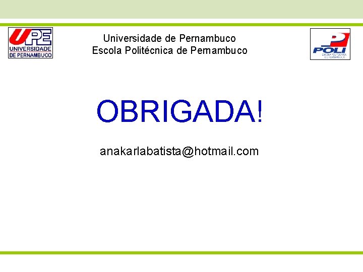 Universidade de Pernambuco Escola Politécnica de Pernambuco OBRIGADA! anakarlabatista@hotmail. com 