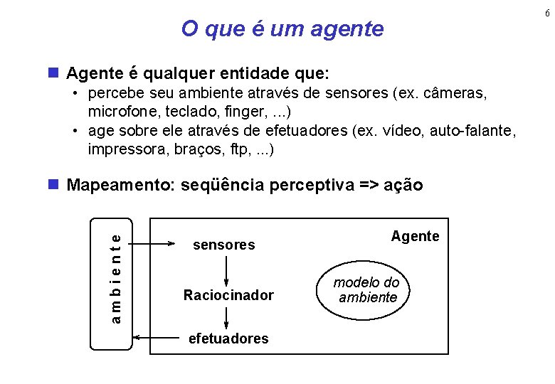 6 O que é um agente n Agente é qualquer entidade que: • percebe