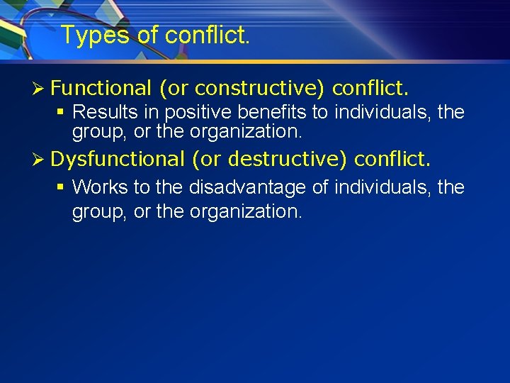 Types of conflict. Ø Functional (or constructive) conflict. § Results in positive benefits to