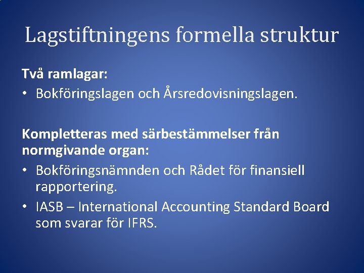 Lagstiftningens formella struktur Två ramlagar: • Bokföringslagen och Årsredovisningslagen. Kompletteras med särbestämmelser från normgivande