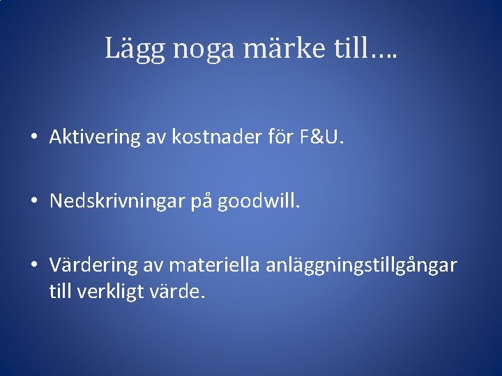 Lägg noga märke till…. • Aktivering av kostnader för F&U. • Nedskrivningar på goodwill.