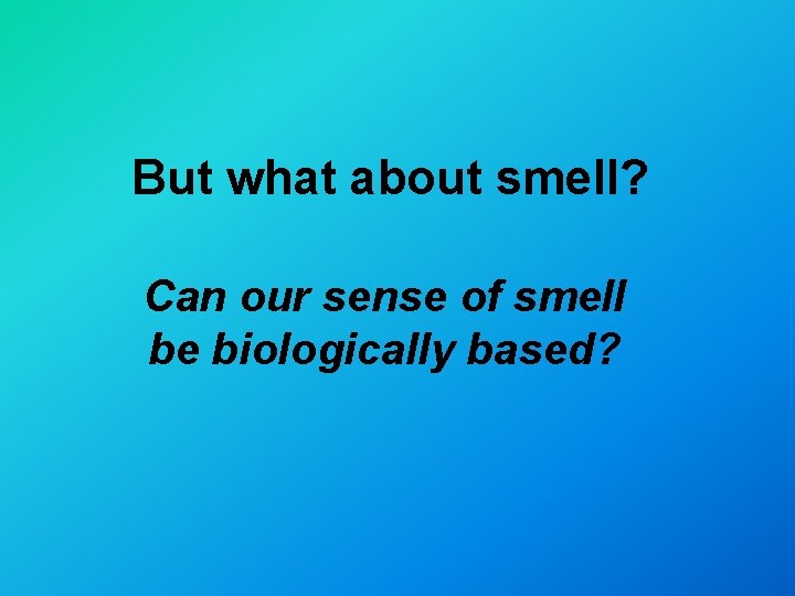 But what about smell? Can our sense of smell be biologically based? 