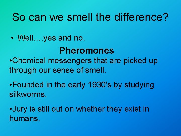 So can we smell the difference? • Well…. yes and no. Pheromones • Chemical