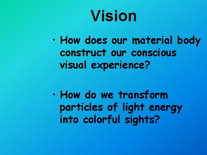 Vision • How does our material body construct our conscious visual experience? • How