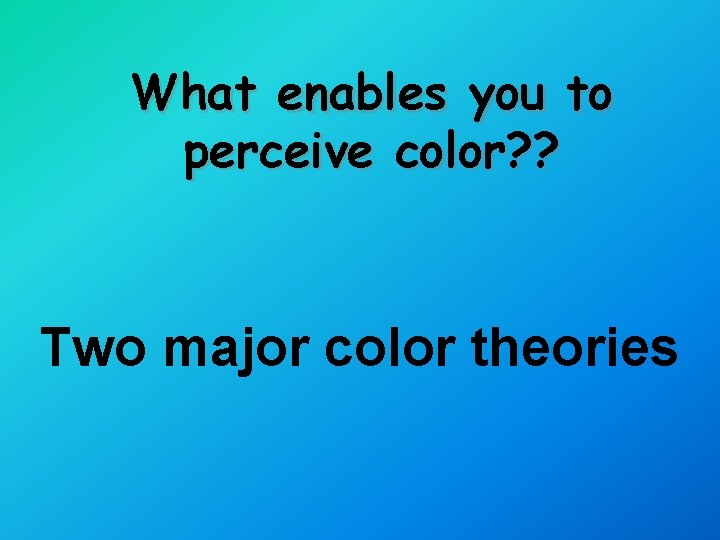 What enables you to perceive color? ? Two major color theories 
