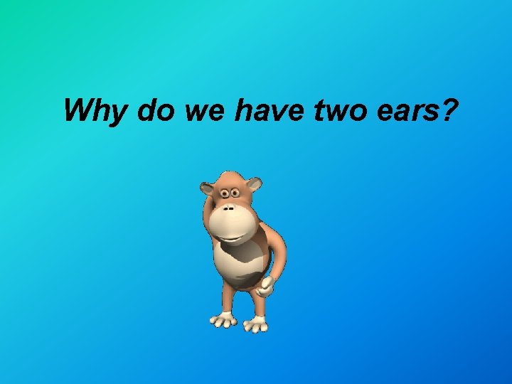 Why do we have two ears? 