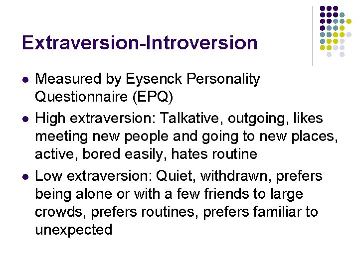 Extraversion-Introversion l l l Measured by Eysenck Personality Questionnaire (EPQ) High extraversion: Talkative, outgoing,