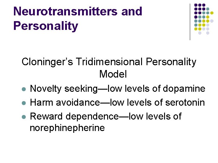 Neurotransmitters and Personality Cloninger’s Tridimensional Personality Model l Novelty seeking—low levels of dopamine Harm