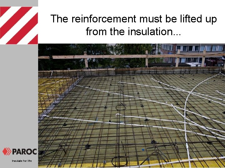 The reinforcement must be lifted up from the insulation. . . Insulate for life