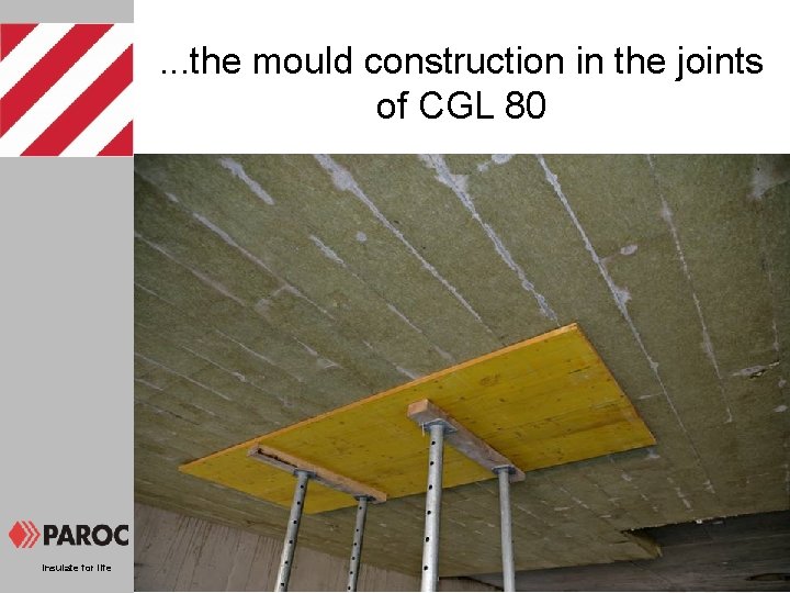 . . . the mould construction in the joints of CGL 80 Insulate for