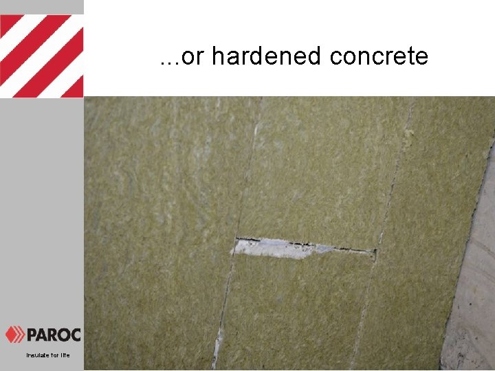 . . . or hardened concrete Insulate for life 