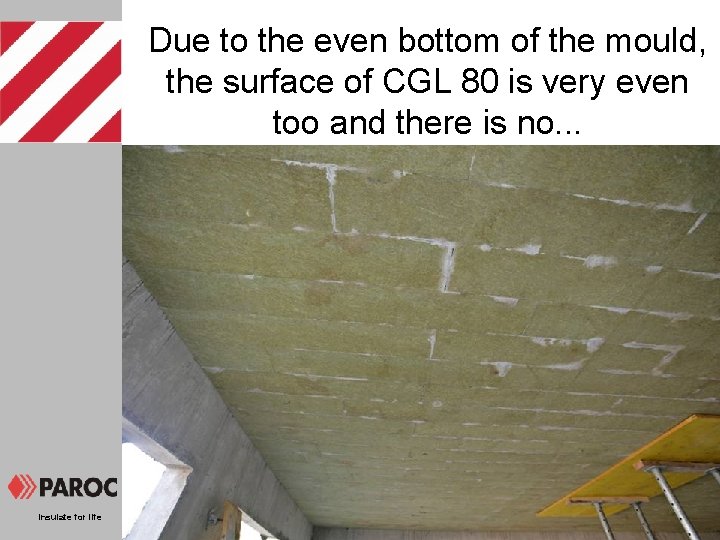 Due to the even bottom of the mould, the surface of CGL 80 is