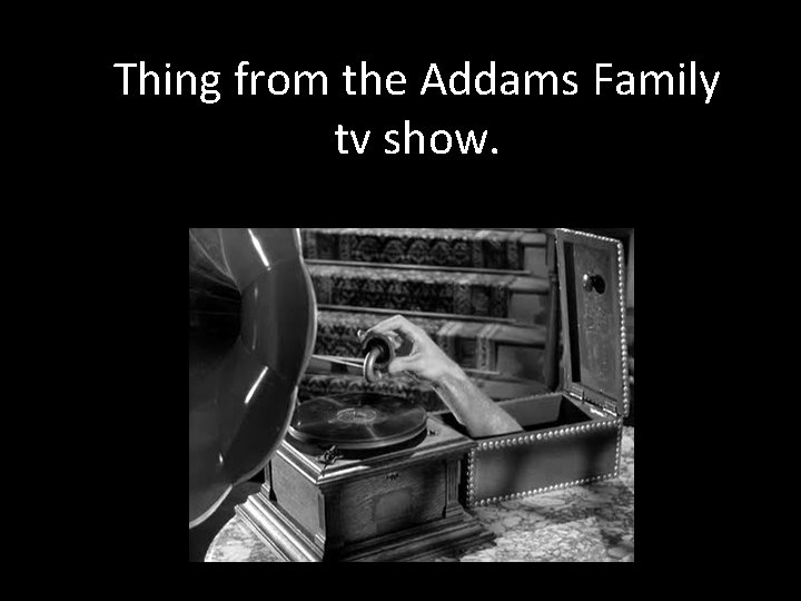 Thing from the Addams Family tv show. 