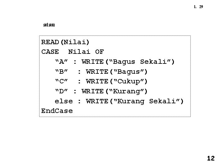 1. 29 atau READ(Nilai) CASE Nilai OF “A” : WRITE(“Bagus Sekali”) “B” : WRITE(“Bagus”)