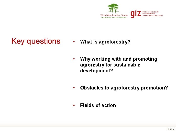 Key questions • What is agroforestry? • Why working with and promoting agrorestry for