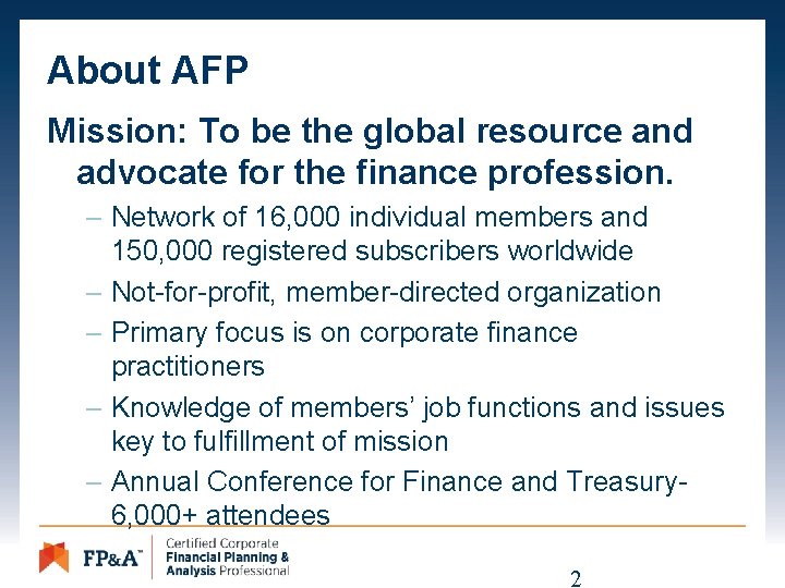 About AFP Mission: To be the global resource and advocate for the finance profession.